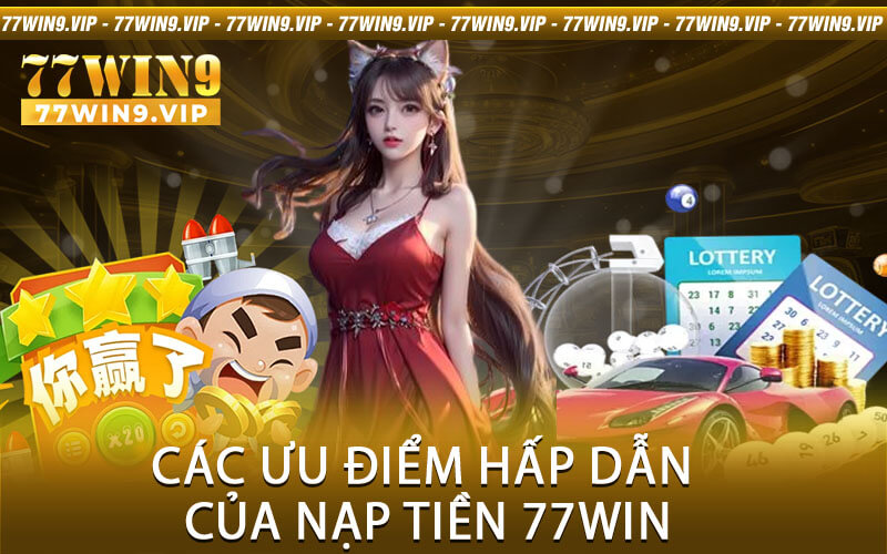 Các ưu điểm hấp dẫn của Nạp tiền 77Win