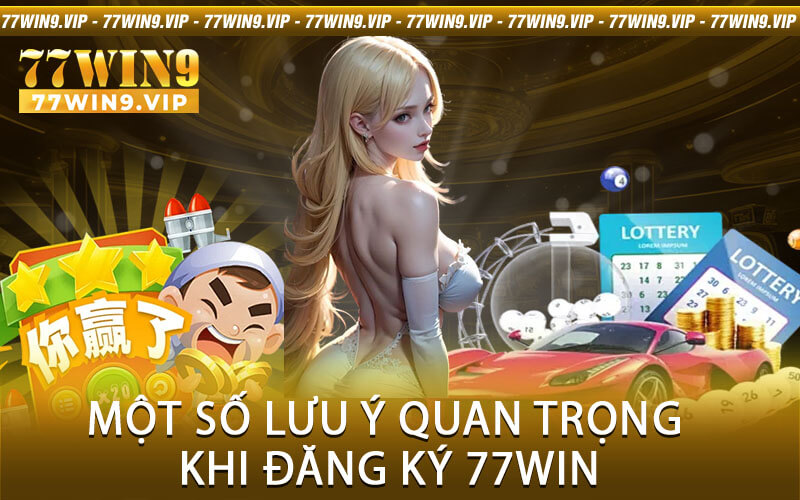 Một số lưu ý quan trọng khi đăng ký 77Win