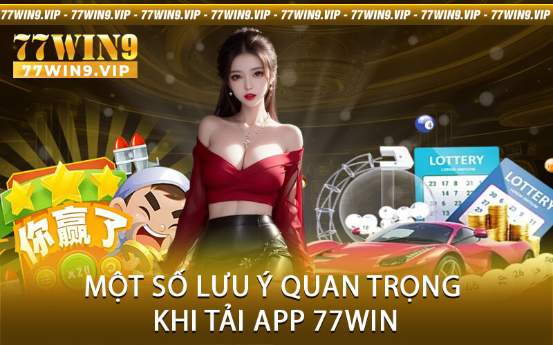 Một số lưu ý quan trọng khi tải app 77Win